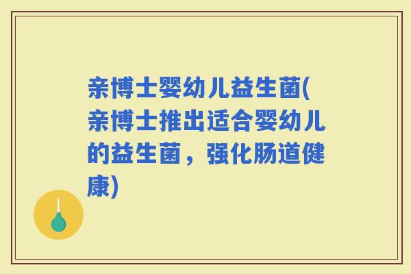 亲博士婴幼儿益生菌(亲博士推出适合婴幼儿的益生菌，强化肠道健康)