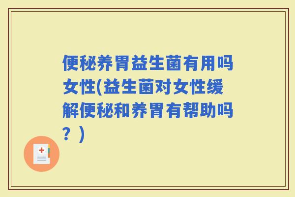 养胃益生菌有用吗女性(益生菌对女性缓解和养胃有帮助吗？)