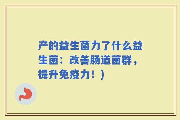 产的益生菌力了什么益生菌：改善肠道菌群，提升力！)