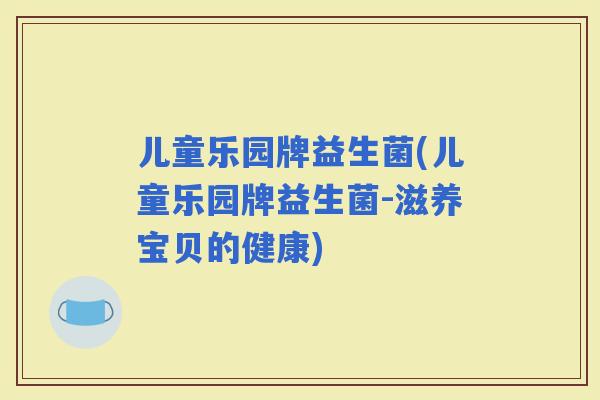 儿童乐园牌益生菌(儿童乐园牌益生菌-滋养宝贝的健康)