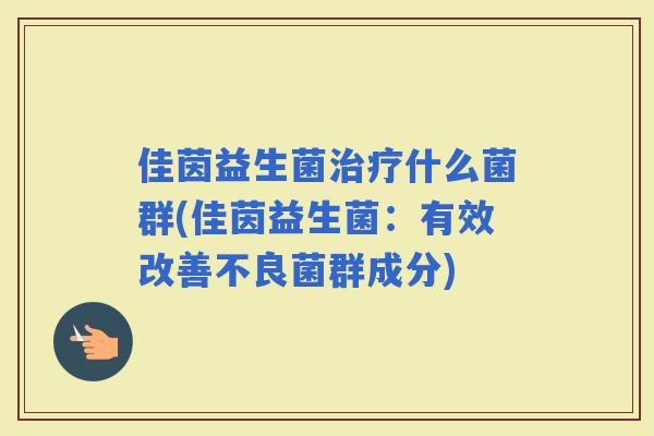 佳茵益生菌什么菌群(佳茵益生菌：有效改善不良菌群成分)