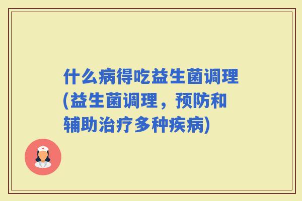 什么得吃益生菌调理(益生菌调理，和辅助多种)