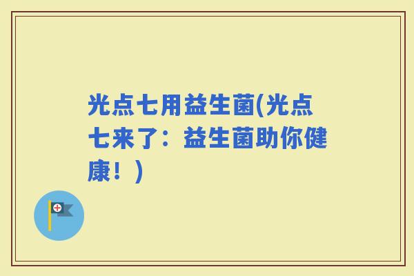 光点七用益生菌(光点七来了：益生菌助你健康！)