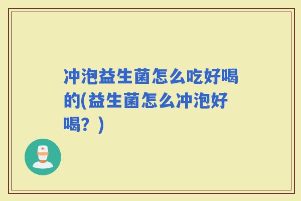 冲泡益生菌怎么吃好喝的(益生菌怎么冲泡好喝？)