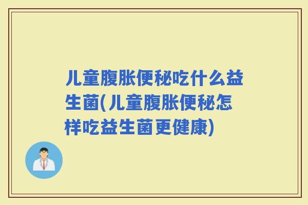 儿童吃什么益生菌(儿童怎样吃益生菌更健康)