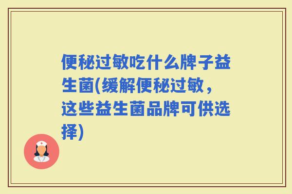 吃什么牌子益生菌(缓解，这些益生菌品牌可供选择)