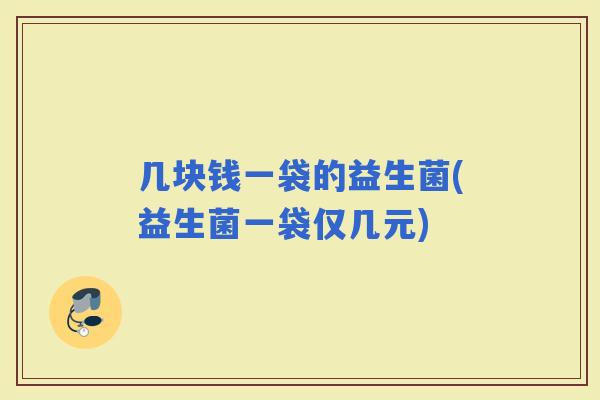 几块钱一袋的益生菌(益生菌一袋仅几元)
