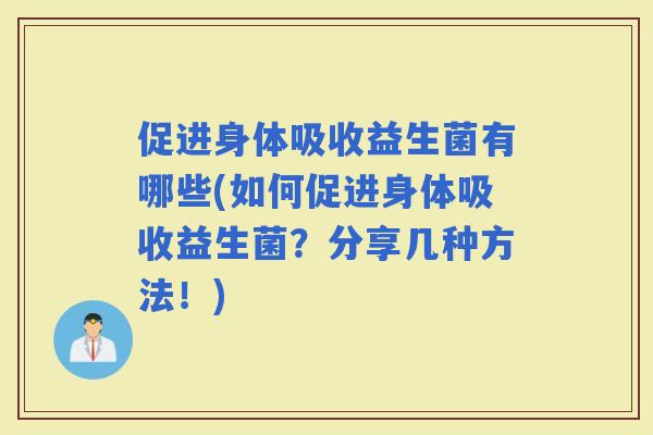 促进身体吸收益生菌有哪些(如何促进身体吸收益生菌？分享几种方法！)