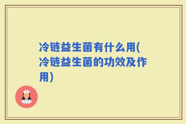 冷链益生菌有什么用(冷链益生菌的功效及作用)
