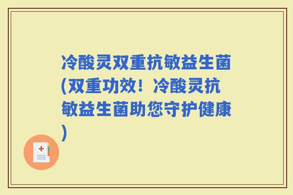 冷酸灵双重抗敏益生菌(双重功效！冷酸灵抗敏益生菌助您守护健康)
