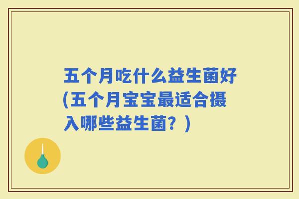 五个月吃什么益生菌好(五个月宝宝适合摄入哪些益生菌？)
