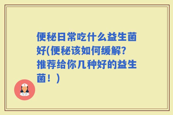 日常吃什么益生菌好(该如何缓解？推荐给你几种好的益生菌！)