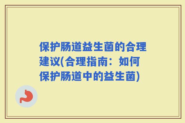 保护肠道益生菌的合理建议(合理指南：如何保护肠道中的益生菌)