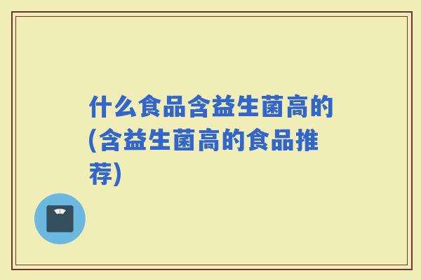 什么食品含益生菌高的(含益生菌高的食品推荐)