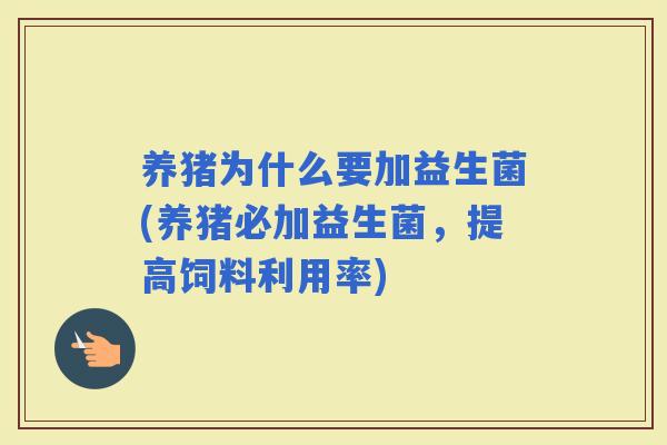 养猪为什么要加益生菌(养猪必加益生菌，提高饲料利用率)