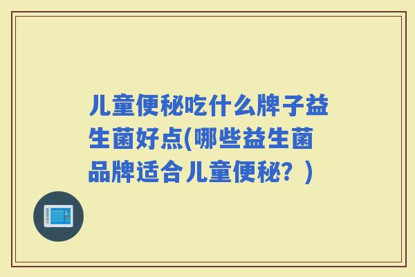 儿童吃什么牌子益生菌好点(哪些益生菌品牌适合儿童？)