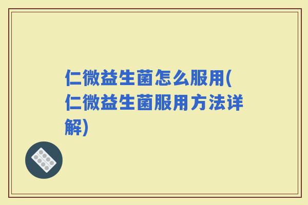 仁微益生菌怎么服用(仁微益生菌服用方法详解)