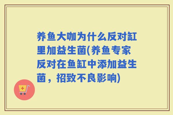 养鱼大咖为什么反对缸里加益生菌(养鱼专家反对在鱼缸中添加益生菌，招致不良影响)