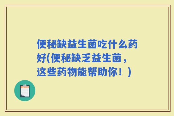 缺益生菌吃什么药好(缺乏益生菌，这些能帮助你！)