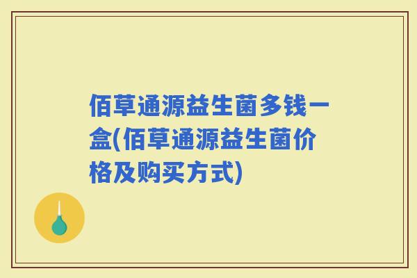 佰草通源益生菌多钱一盒(佰草通源益生菌价格及购买方式)