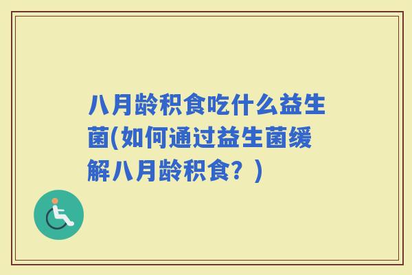 八月龄积食吃什么益生菌(如何通过益生菌缓解八月龄积食？)