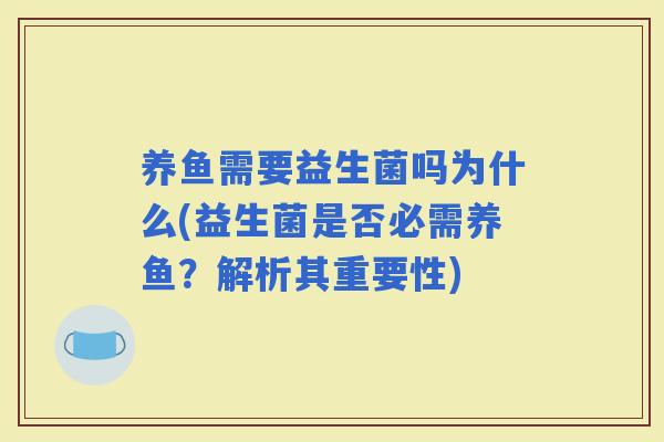 养鱼需要益生菌吗为什么(益生菌是否必需养鱼？解析其重要性)