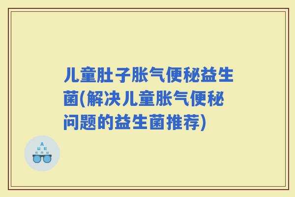 儿童肚子益生菌(解决儿童问题的益生菌推荐)