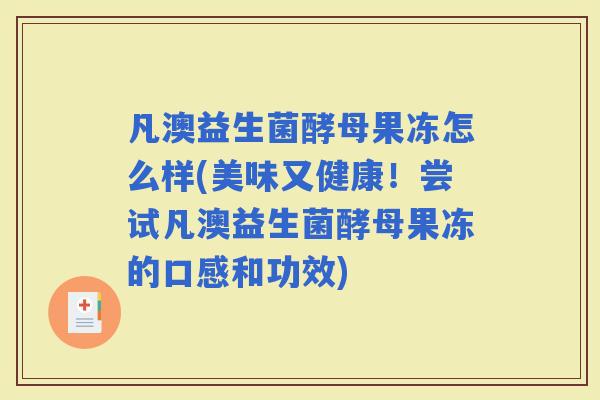 凡澳益生菌酵母果冻怎么样(美味又健康！尝试凡澳益生菌酵母果冻的口感和功效)