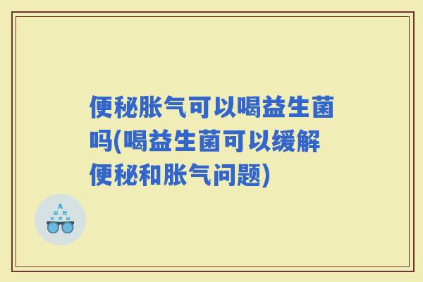 可以喝益生菌吗(喝益生菌可以缓解和问题)