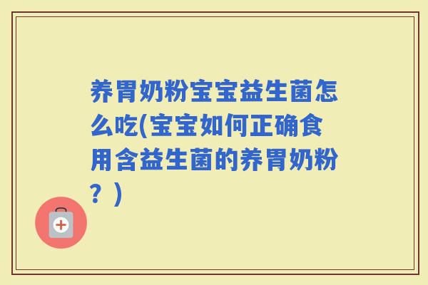 养胃奶粉宝宝益生菌怎么吃(宝宝如何正确食用含益生菌的养胃奶粉？)