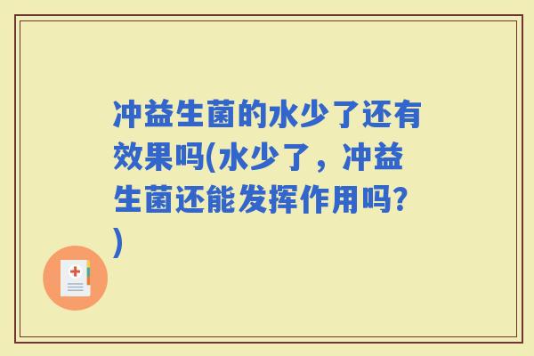 冲益生菌的水少了还有效果吗(水少了，冲益生菌还能发挥作用吗？)