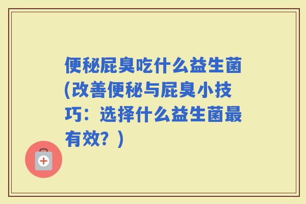 屁臭吃什么益生菌(改善与屁臭小技巧：选择什么益生菌有效？)