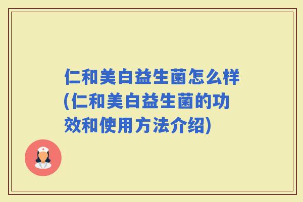 仁和美白益生菌怎么样(仁和美白益生菌的功效和使用方法介绍)