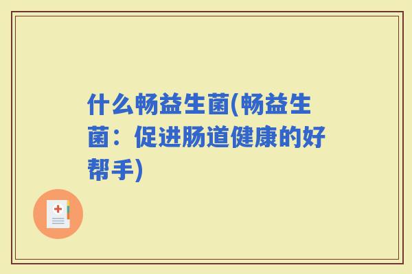 什么畅益生菌(畅益生菌：促进肠道健康的好帮手)