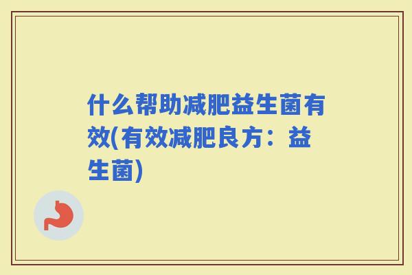 什么帮助益生菌有效(有效良方：益生菌)