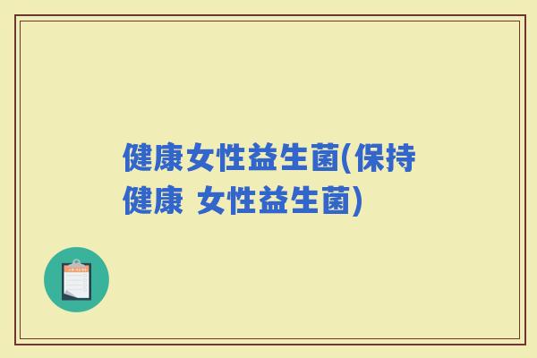 健康女性益生菌(保持健康 女性益生菌)