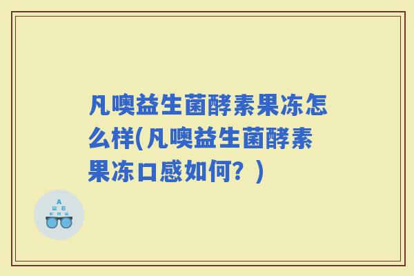 凡噢益生菌酵素果冻怎么样(凡噢益生菌酵素果冻口感如何？)