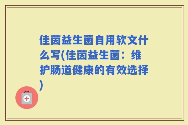 佳茵益生菌自用软文什么写(佳茵益生菌：维护肠道健康的有效选择)