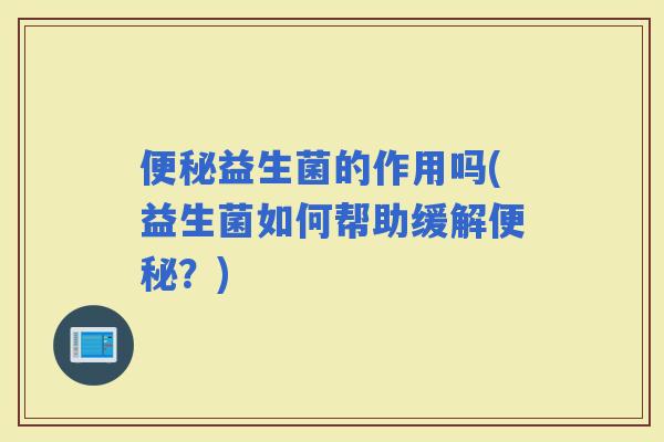 益生菌的作用吗(益生菌如何帮助缓解？)