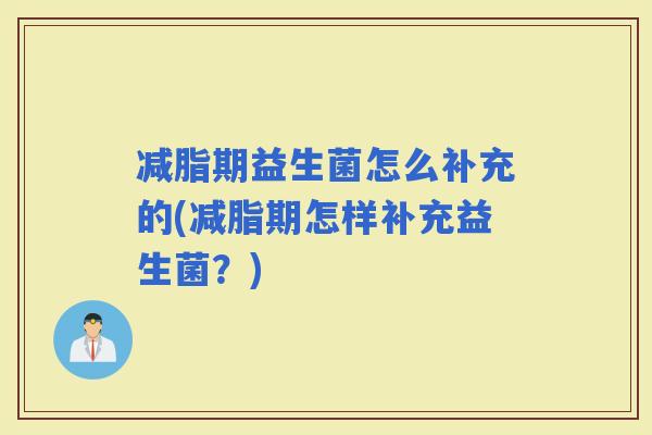 减脂期益生菌怎么补充的(减脂期怎样补充益生菌？)