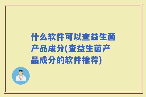 什么软件可以查益生菌产品成分(查益生菌产品成分的软件推荐)