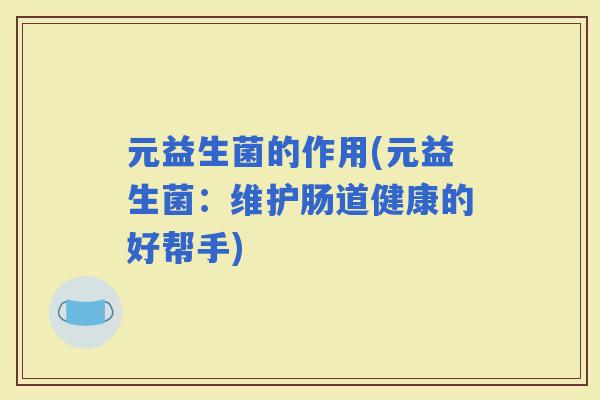 元益生菌的作用(元益生菌：维护肠道健康的好帮手)