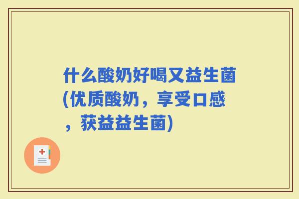 什么酸奶好喝又益生菌(优质酸奶，享受口感，获益益生菌)
