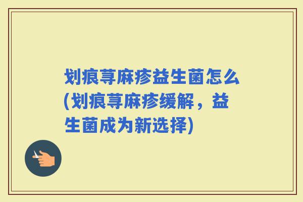 划痕荨麻疹益生菌怎么(划痕荨麻疹缓解，益生菌成为新选择)