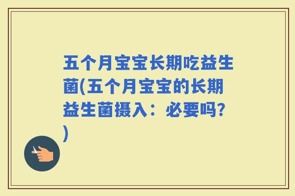 五个月宝宝长期吃益生菌(五个月宝宝的长期益生菌摄入：必要吗？)