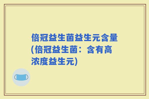 倍冠益生菌益生元含量(倍冠益生菌：含有高浓度益生元)