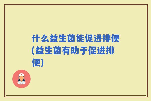 什么益生菌能促进排便(益生菌有助于促进排便)