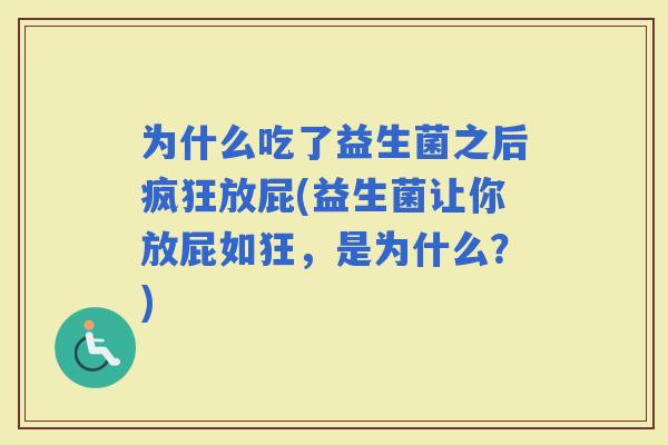 为什么吃了益生菌之后疯狂放屁(益生菌让你放屁如狂，是为什么？)