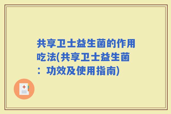 共享卫士益生菌的作用吃法(共享卫士益生菌：功效及使用指南)