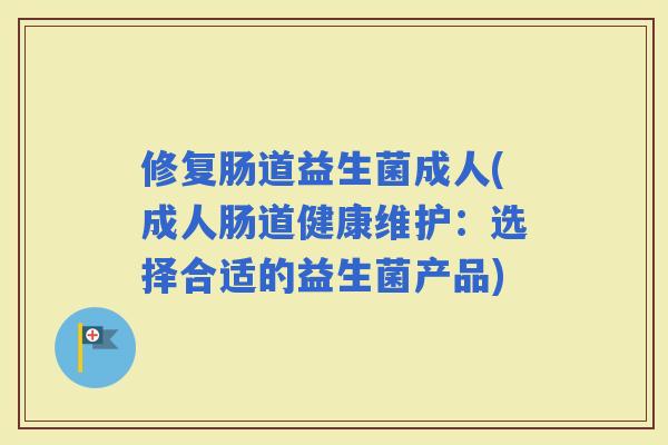 修复肠道益生菌成人(成人肠道健康维护：选择合适的益生菌产品)